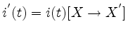 $i^{'}(t) = i(t)[X\rightarrow X^{'}]$